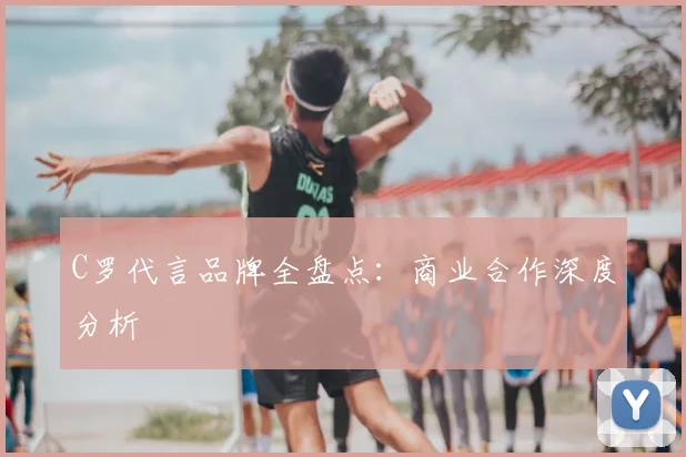 C罗代言品牌全盘点:商业合作深度分析