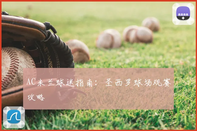 AC米兰球迷指南:圣西罗球场观赛攻略