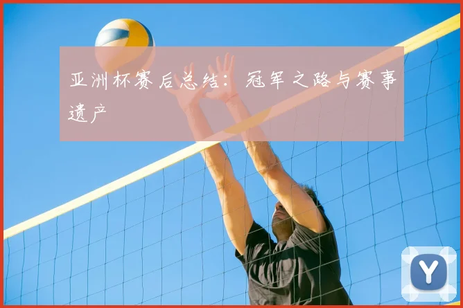 亚洲杯赛后总结:冠军之路与赛事遗产
