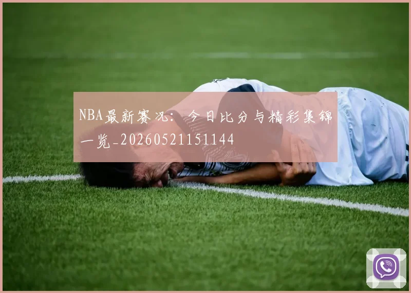 NBA最新赛况:今日比分与精彩集锦一览_20260521151144