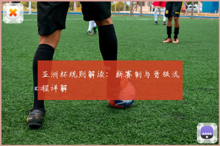 亚洲杯规则解读:新赛制与晋级流程详解