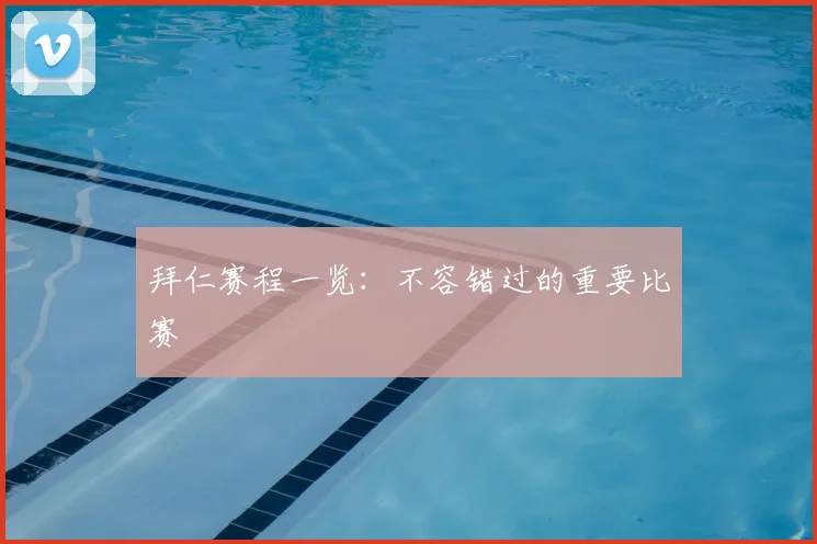 拜仁赛程一览:不容错过的重要比赛