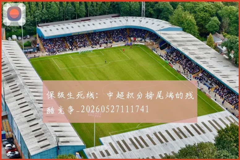 保级生死线:中超积分榜尾端的残酷竞争_20260527111741