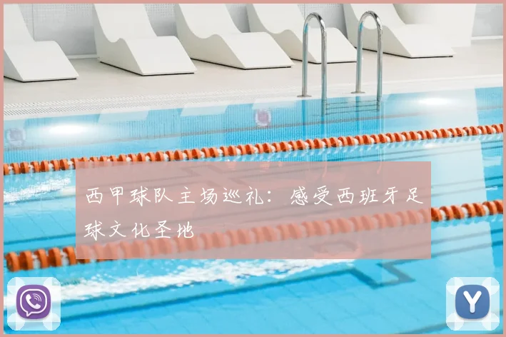 西甲球队主场巡礼:感受西班牙足球文化圣地