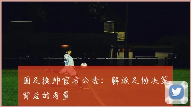 国足换帅官方公告:解读足协决策背后的考量