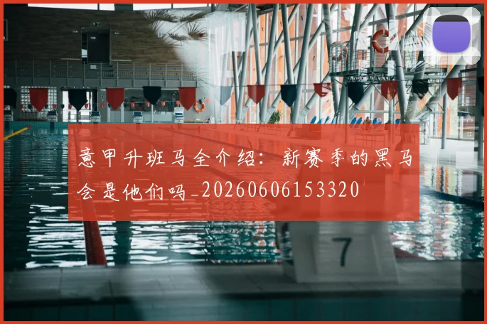 意甲升班马全介绍:新赛季的黑马会是他们吗_20260606153320