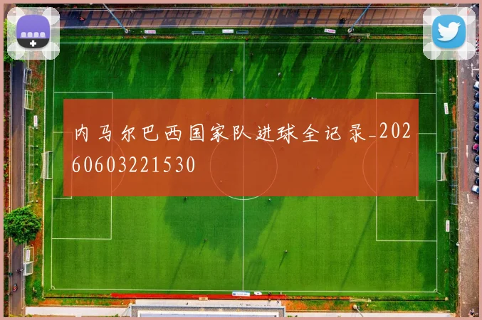 内马尔巴西国家队进球全记录_20260603221530