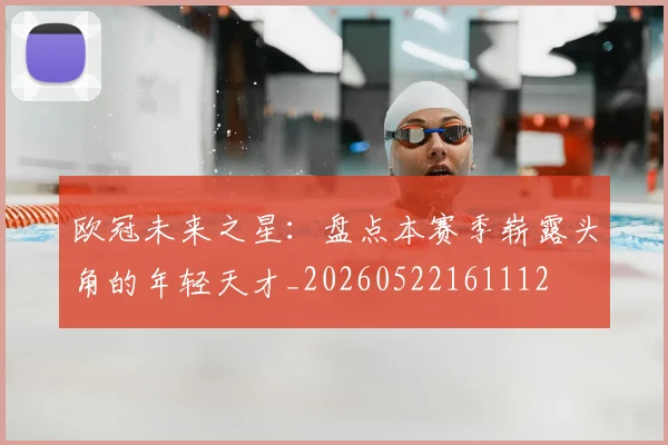 欧冠未来之星:盘点本赛季崭露头角的年轻天才_20260522161112