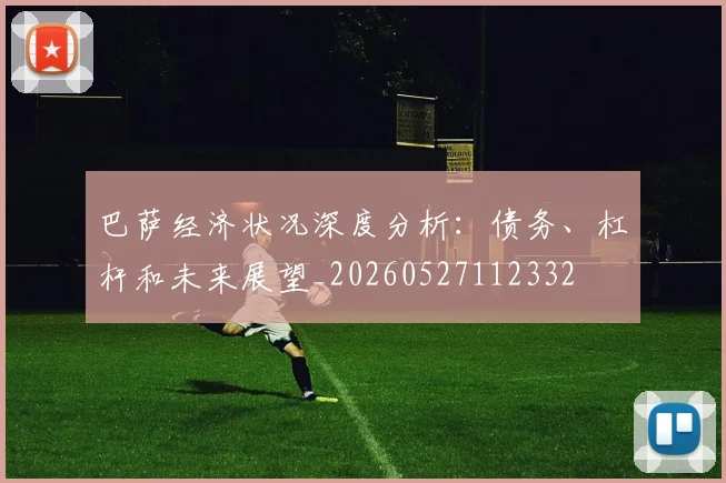 巴萨经济状况深度分析:债务、杠杆和未来展望_20260527112332