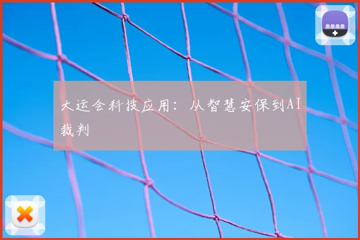 大运会科技应用:从智慧安保到AI裁判