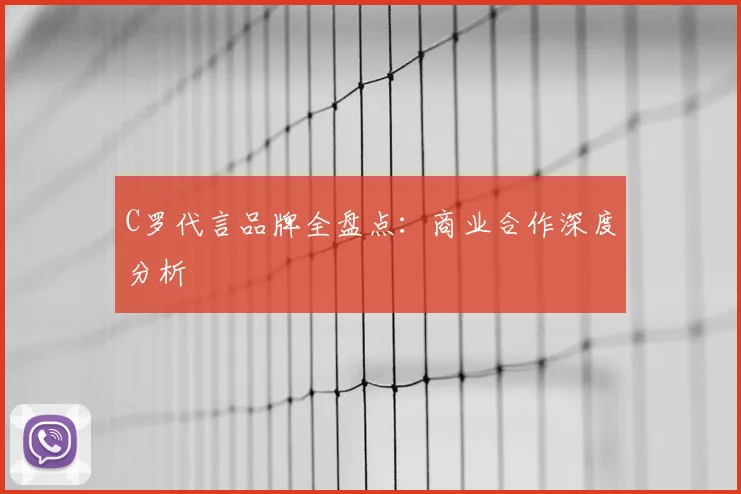 C罗代言品牌全盘点:商业合作深度分析