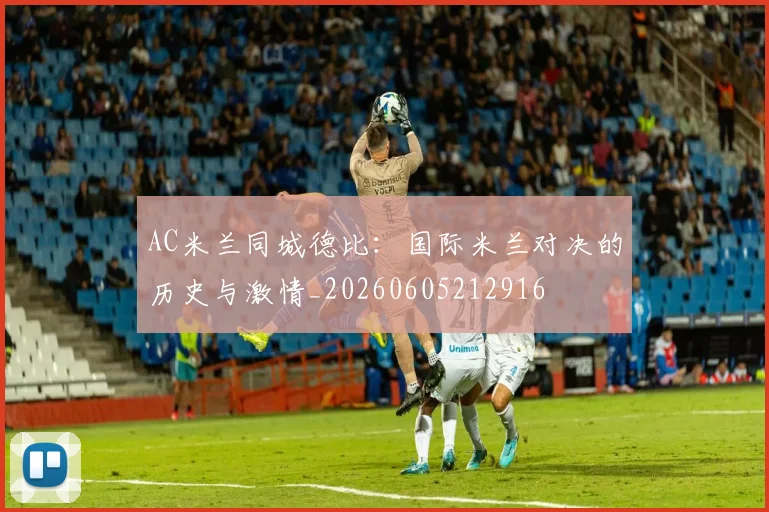 AC米兰同城德比:国际米兰对决的历史与激情_20260605212916