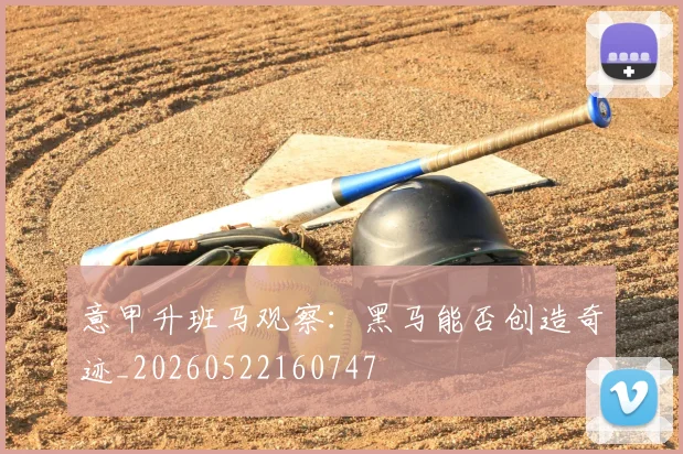 意甲升班马观察:黑马能否创造奇迹_20260522160747