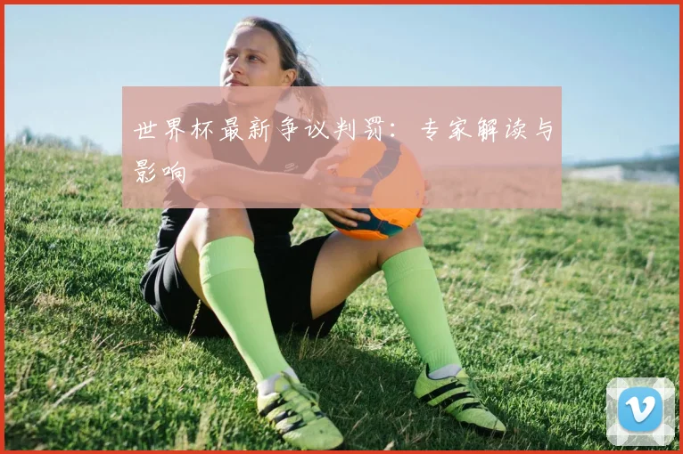 世界杯最新争议判罚：专家解读与影响