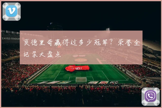 莫德里奇赢得过多少冠军？荣誉全记录大盘点