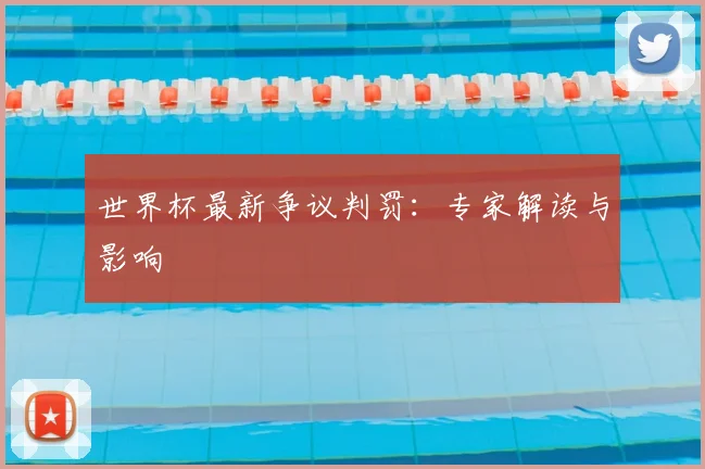 世界杯最新争议判罚：专家解读与影响