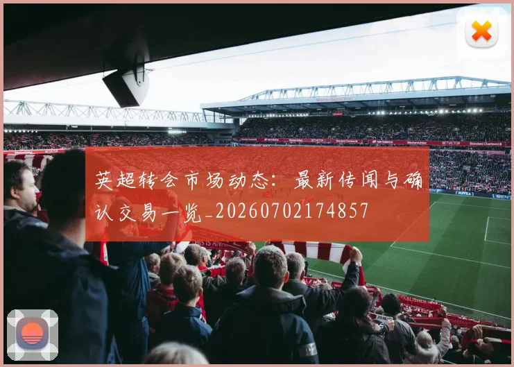 英超转会市场动态:最新传闻与确认交易一览_20260702174857