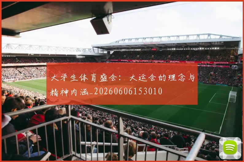 大学生体育盛会:大运会的理念与精神内涵_20260606153010