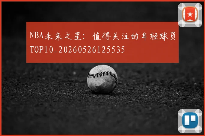 NBA未来之星:值得关注的年轻球员TOP10_20260526125535