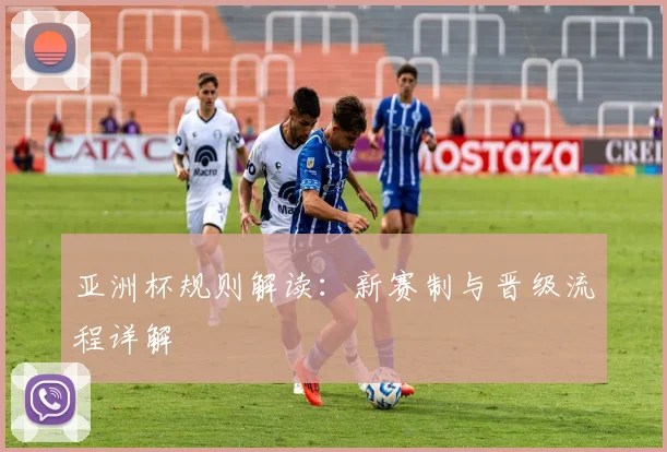 亚洲杯规则解读:新赛制与晋级流程详解