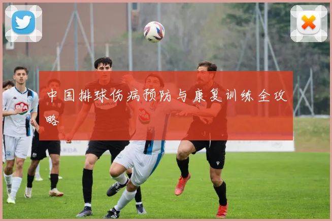中国排球伤病预防与康复训练全攻略