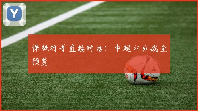 保级对手直接对话：中超六分战全预览