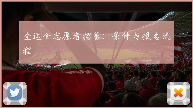 全运会志愿者招募:条件与报名流程