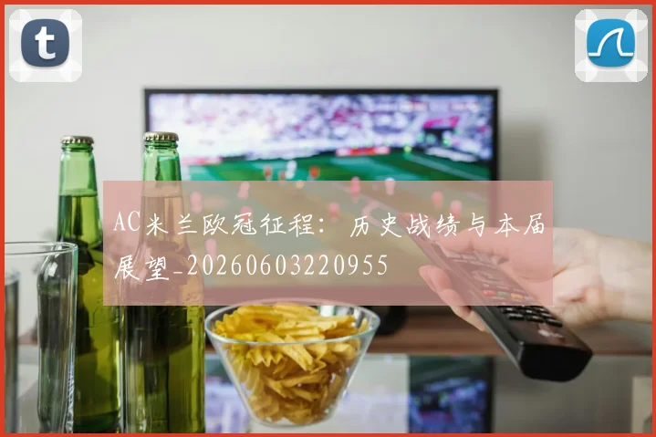 AC米兰欧冠征程:历史战绩与本届展望_20260603220955