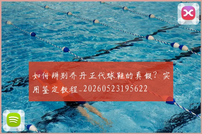如何辨别乔丹正代球鞋的真假?实用鉴定教程_20260523195622