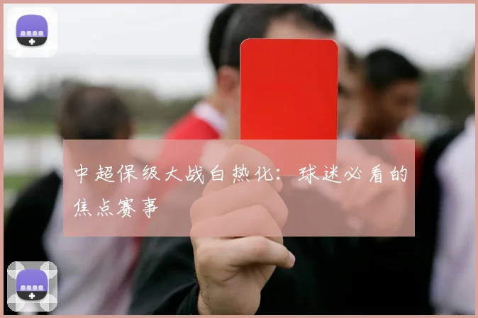 中超保级大战白热化：球迷必看的焦点赛事
