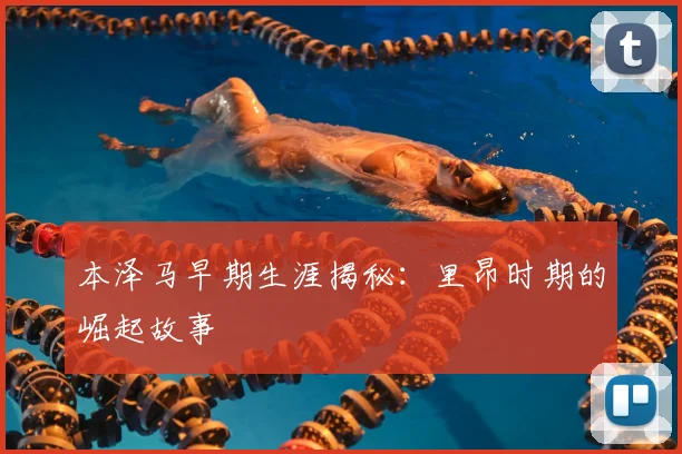 本泽马早期生涯揭秘：里昂时期的崛起故事