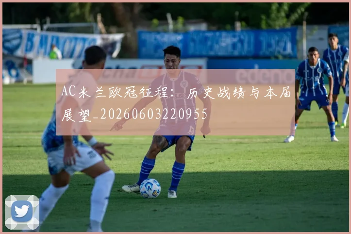 AC米兰欧冠征程:历史战绩与本届展望_20260603220955