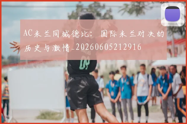 AC米兰同城德比:国际米兰对决的历史与激情_20260605212916